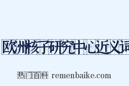 欧洲核子研究中心近义词是什么意思的图片